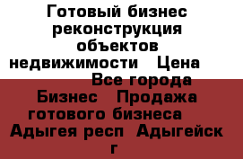 Готовый бизнес-реконструкция объектов недвижимости › Цена ­ 600 000 - Все города Бизнес » Продажа готового бизнеса   . Адыгея респ.,Адыгейск г.